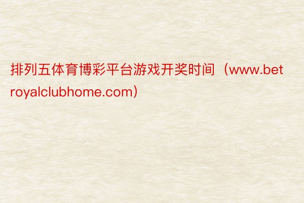 排列五体育博彩平台游戏开奖时间（www.betroyalclubhome.com）