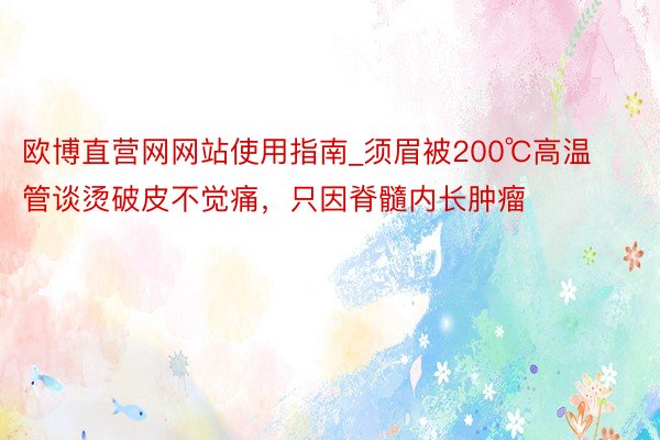 欧博直营网网站使用指南_须眉被200℃高温管谈烫破皮不觉痛，只因脊髓内长肿瘤