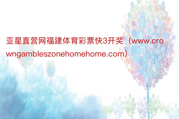 亚星直营网福建体育彩票快3开奖（www.crowngambleszonehomehome.com）