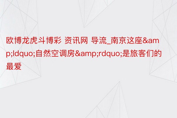 欧博龙虎斗博彩 资讯网 导流_南京这座&ldquo;自然空调房&rdquo;是旅客们的最爱