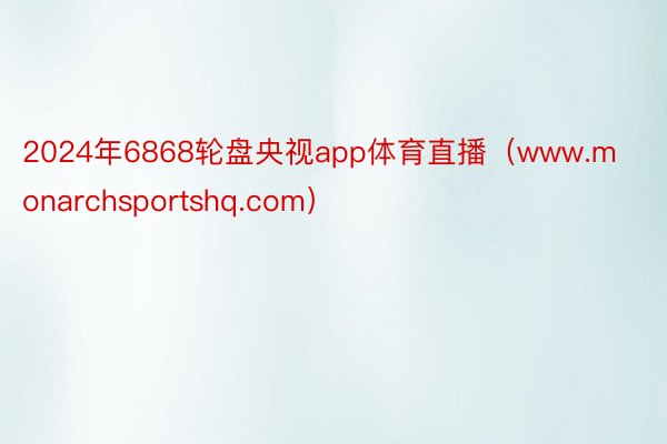 2024年6868轮盘央视app体育直播（www.monarchsportshq.com）