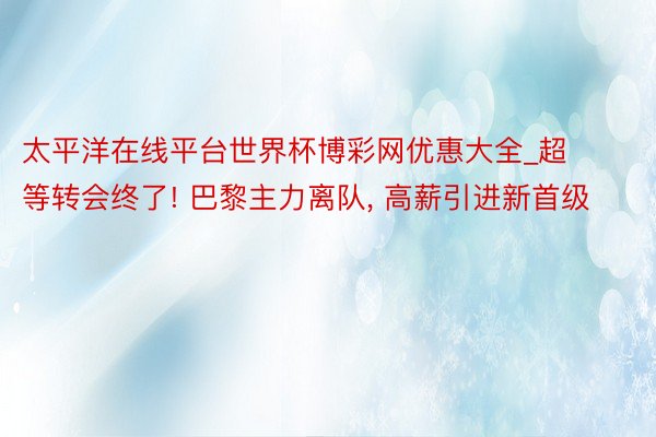 太平洋在线平台世界杯博彩网优惠大全_超等转会终了! 巴黎主力离队, 高薪引进新首级