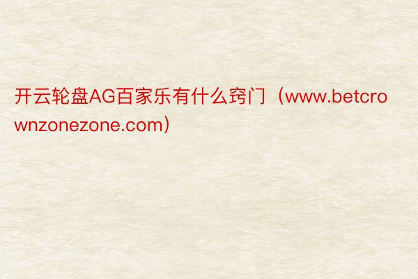 开云轮盘AG百家乐有什么窍门（www.betcrownzonezone.com）