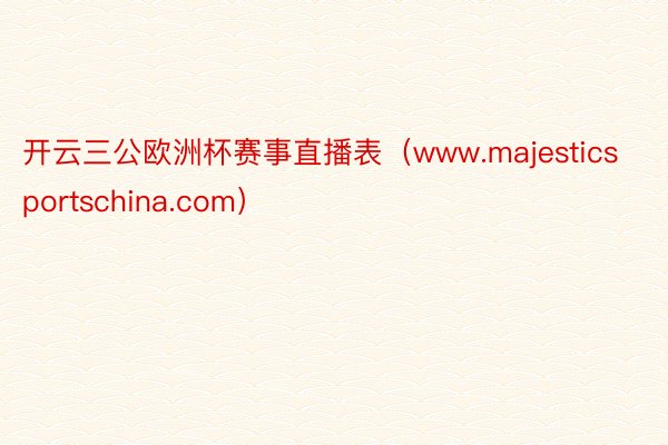 开云三公欧洲杯赛事直播表（www.majesticsportschina.com）