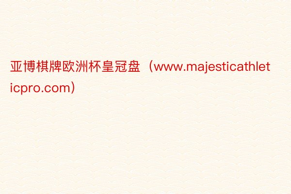 亚博棋牌欧洲杯皇冠盘（www.majesticathleticpro.com）