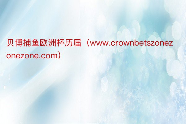 贝博捕鱼欧洲杯历届（www.crownbetszonezonezone.com）