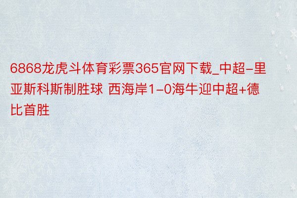 6868龙虎斗体育彩票365官网下载_中超-里亚斯科斯制胜球 西海岸1-0海牛迎中超+德比首胜