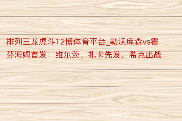 排列三龙虎斗12博体育平台_勒沃库森vs霍芬海姆首发：维尔茨、扎卡先发，希克出战