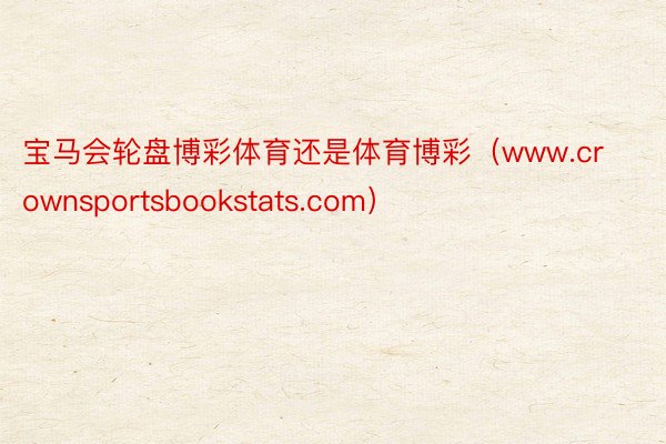 宝马会轮盘博彩体育还是体育博彩（www.crownsportsbookstats.com）