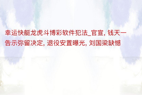 幸运快艇龙虎斗博彩软件犯法_官宣, 钱天一告示弥留决定, 退役安置曝光, 刘国梁缺憾