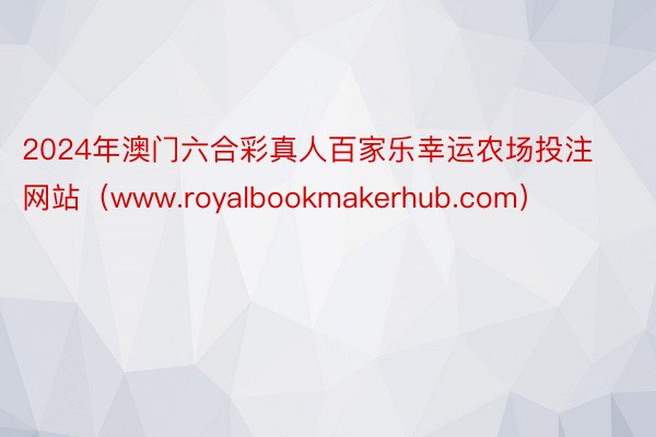 2024年澳门六合彩真人百家乐幸运农场投注网站（www.royalbookmakerhub.com）