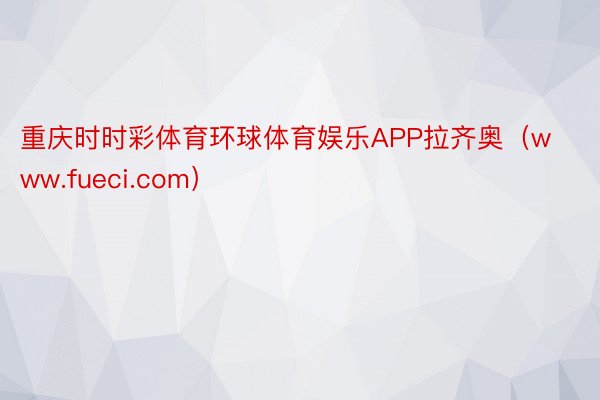 重庆时时彩体育环球体育娱乐APP拉齐奥（www.fueci.com）