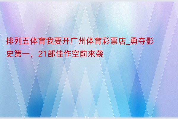 排列五体育我要开广州体育彩票店_勇夺影史第一，21部佳作空前来袭