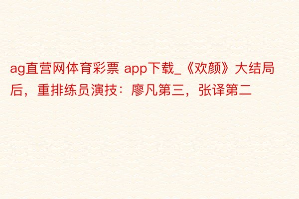 ag直营网体育彩票 app下载_《欢颜》大结局后，重排练员演技：廖凡第三，张译第二