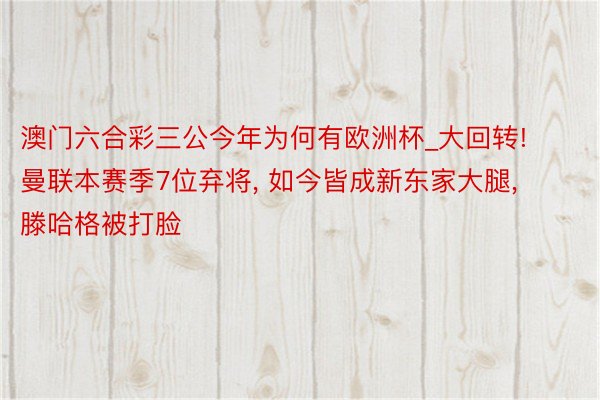 澳门六合彩三公今年为何有欧洲杯_大回转! 曼联本赛季7位弃将, 如今皆成新东家大腿, 滕哈格被打脸