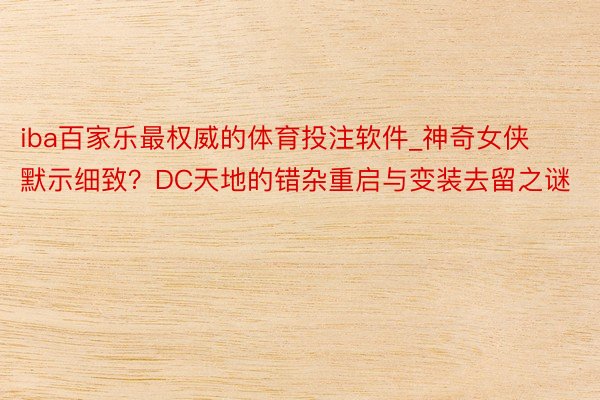 iba百家乐最权威的体育投注软件_神奇女侠默示细致？DC天地的错杂重启与变装去留之谜