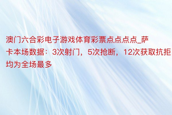 澳门六合彩电子游戏体育彩票点点点点_萨卡本场数据：3次射门，5次抢断，12次获取抗拒均为全场最多