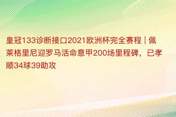 皇冠133诊断接口2021欧洲杯完全赛程 | 佩莱格里尼迎罗马活命意甲200场里程碑，已孝顺34球39助攻