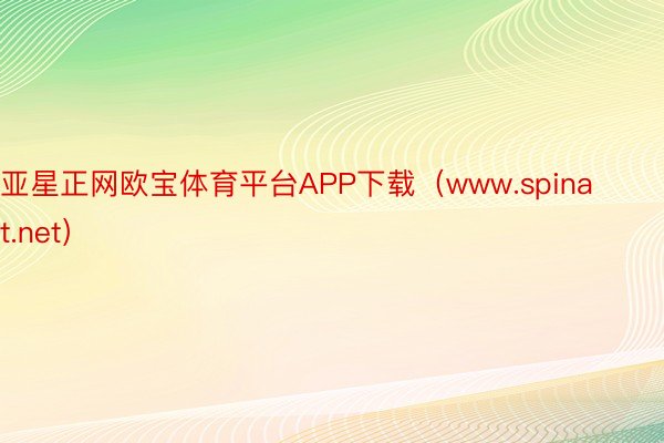 亚星正网欧宝体育平台APP下载（www.spinat.net）