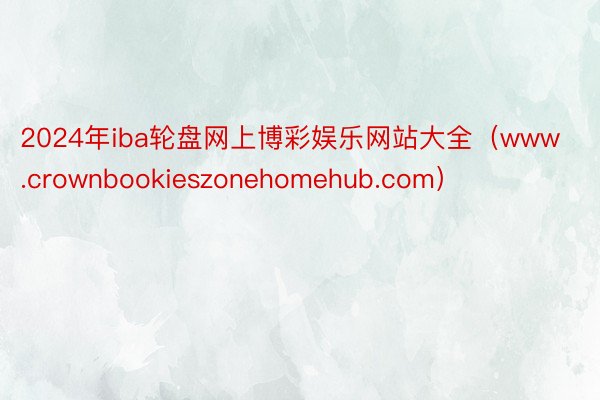 2024年iba轮盘网上博彩娱乐网站大全（www.crownbookieszonehomehub.com）