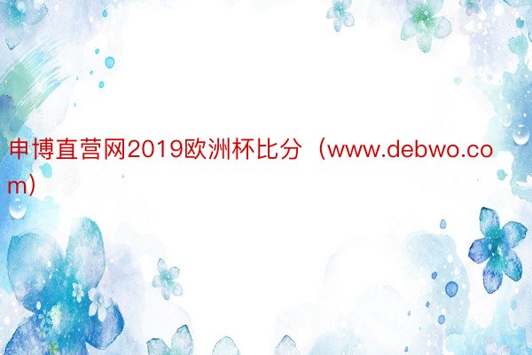 申博直营网2019欧洲杯比分（www.debwo.com）