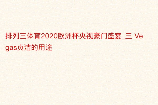 排列三体育2020欧洲杯央视豪门盛宴_三 Vegas贞洁的用途