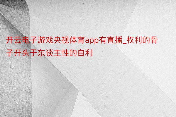 开云电子游戏央视体育app有直播_权利的骨子开头于东谈主性的自利