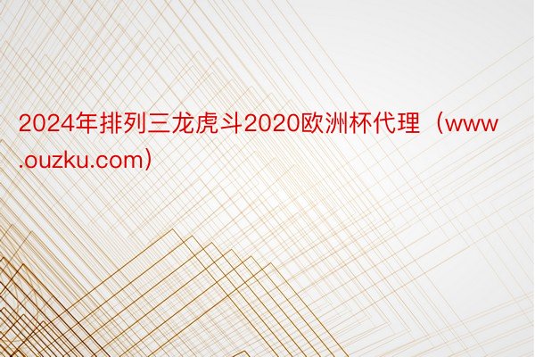 2024年排列三龙虎斗2020欧洲杯代理（www.ouzku.com）