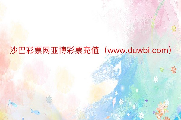 沙巴彩票网亚博彩票充值（www.duwbi.com）