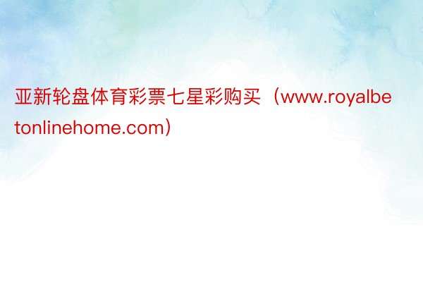 亚新轮盘体育彩票七星彩购买（www.royalbetonlinehome.com）