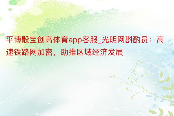 平博骰宝创高体育app客服_光明网斟酌员：高速铁路网加密，助推区域经济发展