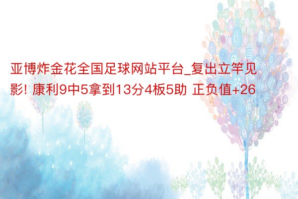 亚博炸金花全国足球网站平台_复出立竿见影! 康利9中5拿到13分4板5助 正负值+26