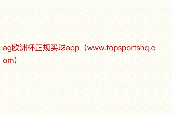 ag欧洲杯正规买球app（www.topsportshq.com）