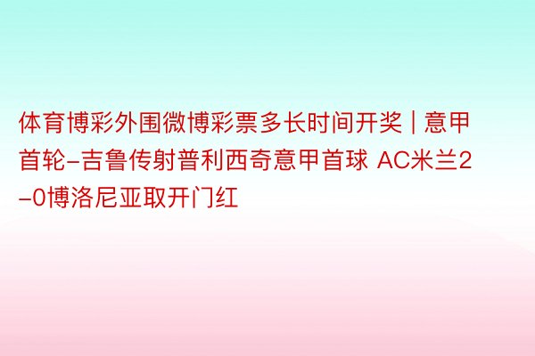 体育博彩外围微博彩票多长时间开奖 | 意甲首轮-吉鲁传射普利西奇意甲首球 AC米兰2-0博洛尼亚取开门红