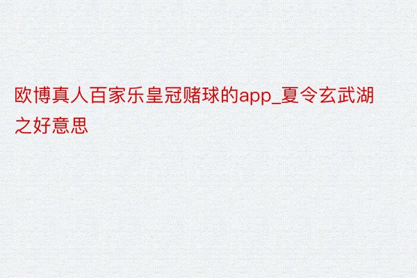 欧博真人百家乐皇冠赌球的app_夏令玄武湖之好意思