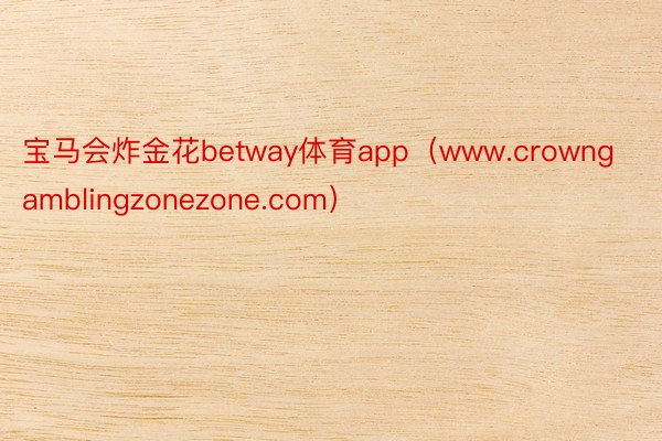 宝马会炸金花betway体育app（www.crowngamblingzonezone.com）