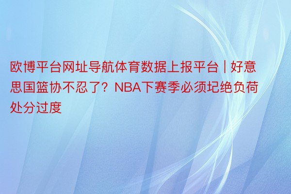 欧博平台网址导航体育数据上报平台 | 好意思国篮协不忍了？NBA下赛季必须圮绝负荷处分过度