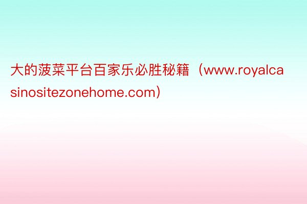 大的菠菜平台百家乐必胜秘籍（www.royalcasinositezonehome.com）