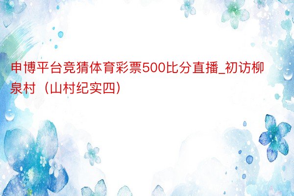 申博平台竞猜体育彩票500比分直播_初访柳泉村（山村纪实四）