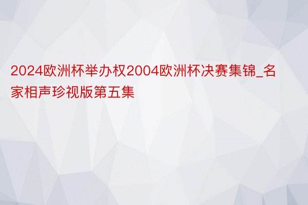 2024欧洲杯举办权2004欧洲杯决赛集锦_名家相声珍视版第五集