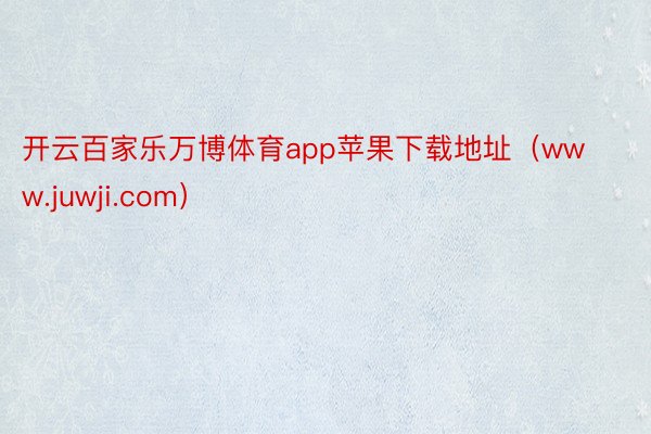 开云百家乐万博体育app苹果下载地址（www.juwji.com）