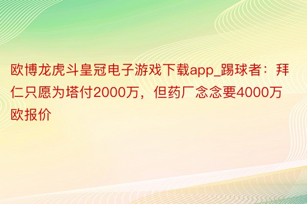 欧博龙虎斗皇冠电子游戏下载app_踢球者：拜仁只愿为塔付2000万，但药厂念念要4000万欧报价