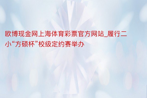 欧博现金网上海体育彩票官方网站_履行二小“方硕杯”校级定约赛举办