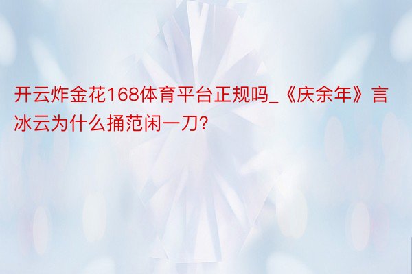 开云炸金花168体育平台正规吗_《庆余年》言冰云为什么捅范闲一刀？