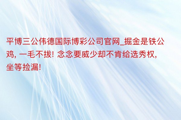 平博三公伟德国际博彩公司官网_掘金是铁公鸡, 一毛不拔! 念念要威少却不肯给选秀权, 坐等捡漏!