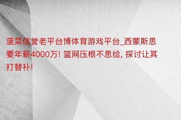 菠菜信誉老平台博体育游戏平台_西蒙斯思要年薪4000万! 篮网压根不思给, 探讨让其打替补!