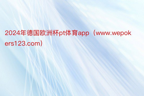 2024年德国欧洲杯pt体育app（www.wepokers123.com）