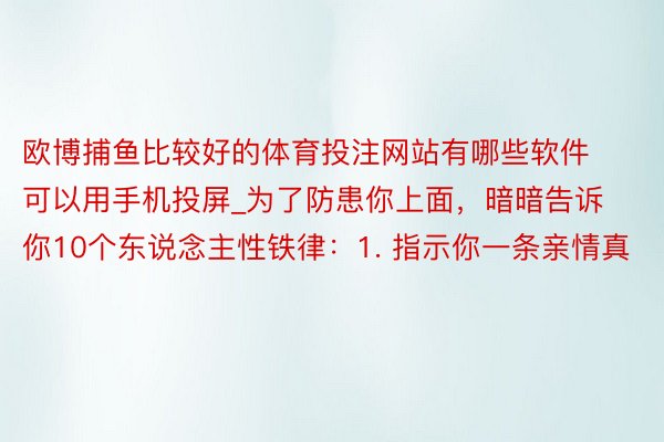 欧博捕鱼比较好的体育投注网站有哪些软件可以用手机投屏_为了防患你上面，暗暗告诉你10个东说念主性铁律：1. 指示你一条亲情真