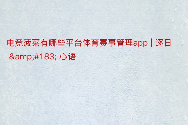 电竞菠菜有哪些平台体育赛事管理app | 逐日 &#183; 心语