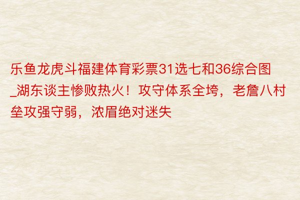 乐鱼龙虎斗福建体育彩票31选七和36综合图_湖东谈主惨败热火！攻守体系全垮，老詹八村垒攻强守弱，浓眉绝对迷失